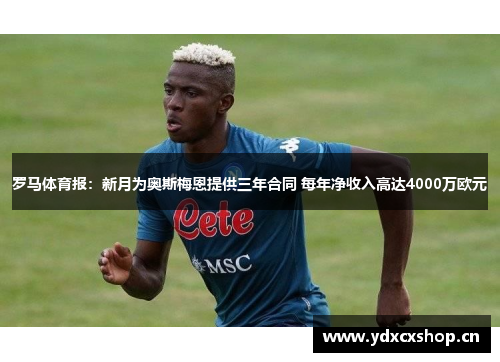 罗马体育报：新月为奥斯梅恩提供三年合同 每年净收入高达4000万欧元