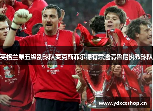 英格兰第五级别球队麦克斯菲尔德有意邀请鲁尼执教球队